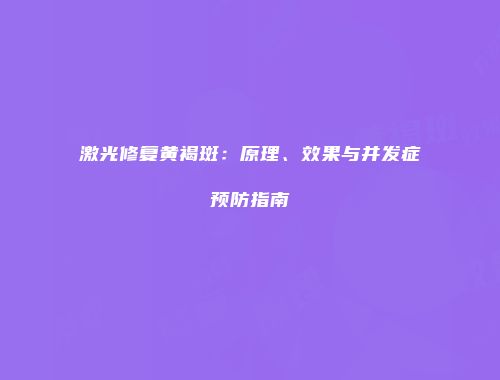 激光修复黄褐斑：原理、效果与并发症预防指南