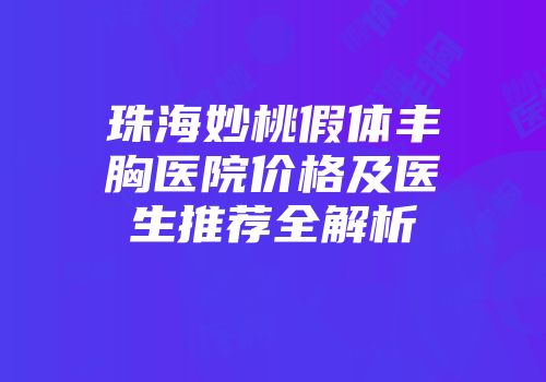珠海妙桃假体丰胸医院价格及医生推荐全解析