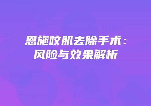 恩施咬肌去除手术：风险与效果解析