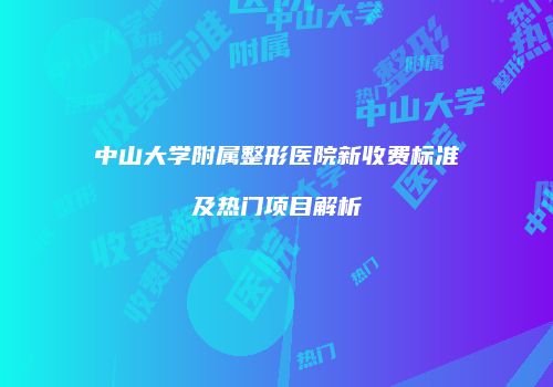 中山大学附属整形医院新收费标准及热门项目解析