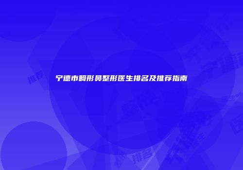宁德市畸形鼻整形医生排名及推荐指南