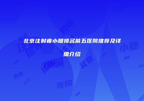 北京注射瘦小腿排名前五医院推荐及详细介绍