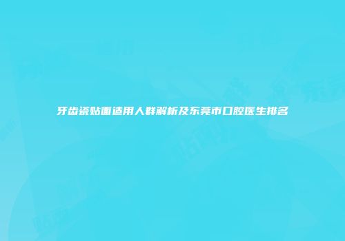 牙齿瓷贴面适用人群解析及东莞市口腔医生排名