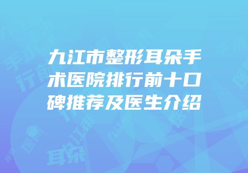 九江市整形耳朵手术医院排行前十口碑推荐及医生介绍
