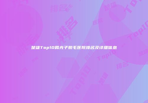 楚雄Top10臂光子脱毛医院排名及详细信息