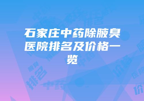 石家庄中药除腋臭医院排名及价格一览