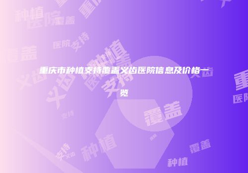 重庆市种植支持覆盖义齿医院信息及价格一览