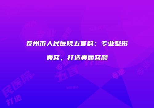 泰州市人民医院五官科：专业整形美容，打造美丽容颜