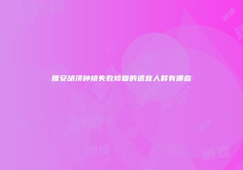 雅安胡须种植失败修复的适宜人群有哪些