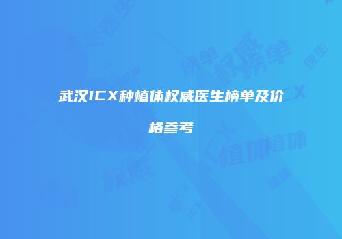 武汉ICX种植体权威医生榜单及价格参考