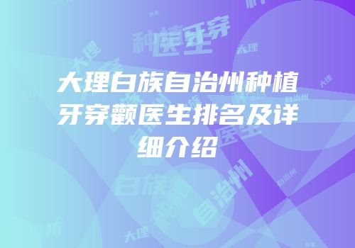 大理白族自治州种植牙穿颧医生排名及详细介绍