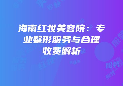 海南红妆美容院：专业整形服务与合理收费解析