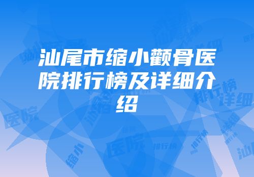 汕尾市缩小颧骨医院排行榜及详细介绍