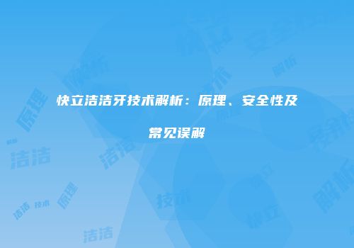 快立洁洁牙技术解析：原理、安全性及常见误解