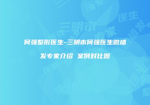 何强整形医生-三明市何强医生微植发专家介绍 案例对比图