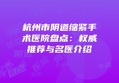 杭州市阴道缩紧手术医院盘点：权威推荐与名医介绍