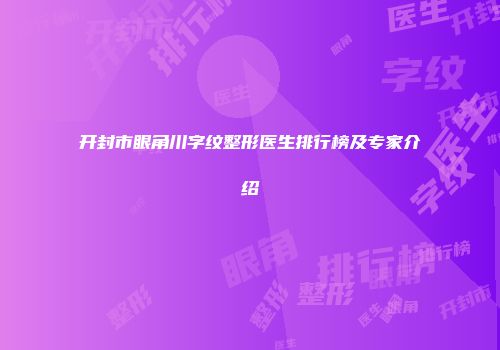 开封市眼角川字纹整形医生排行榜及专家介绍