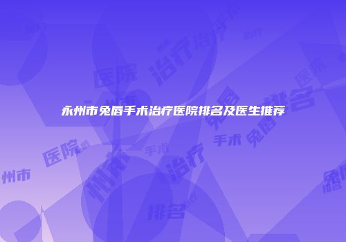 永州市兔唇手术治疗医院排名及医生推荐