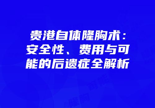 贵港自体隆胸术：安全性、费用与可能的后遗症全解析