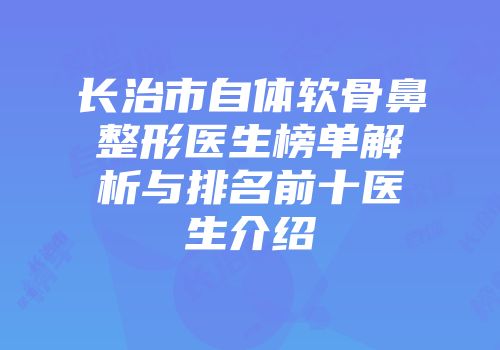 长治市自体软骨鼻整形医生榜单解析与排名前十医生介绍