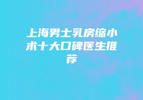 上海男士乳房缩小术十大口碑医生推荐