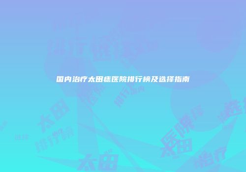 国内治疗太田痣医院排行榜及选择指南