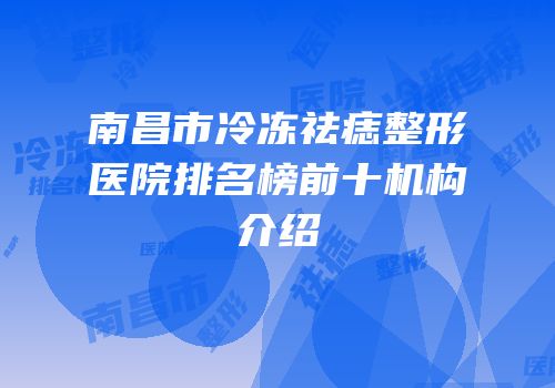 南昌市冷冻祛痣整形医院排名榜前十机构介绍
