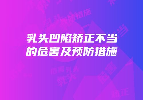 乳头凹陷矫正不当的危害及预防措施