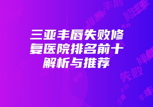 三亚丰唇失败修复医院排名前十解析与推荐