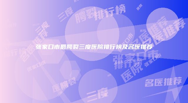 张家口市唇腭裂三度医院排行榜及名医推荐