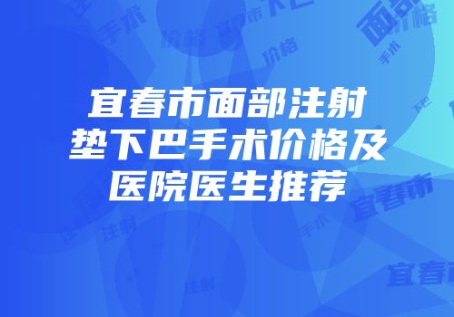 宜春市面部注射垫下巴手术价格及医院医生推荐