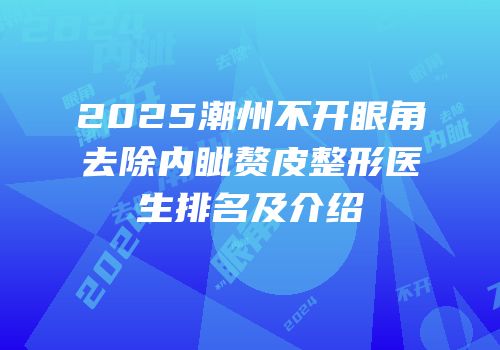 2025潮州不开眼角去除内眦赘皮整形医生排名及介绍