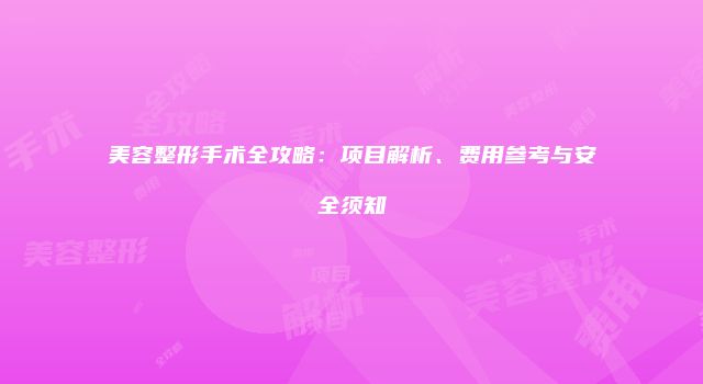 美容整形手术全攻略：项目解析、费用参考与安全须知