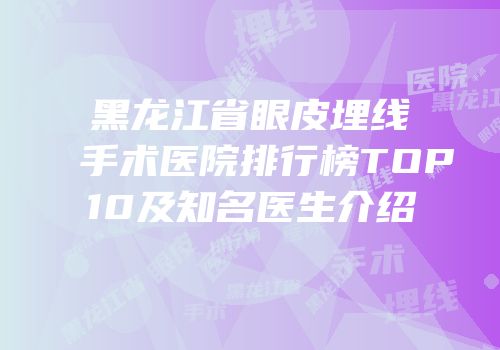 黑龙江省眼皮埋线手术医院排行榜TOP10及知名医生介绍