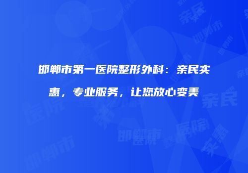 邯郸市第一医院整形外科：亲民实惠，专业服务，让您放心变美