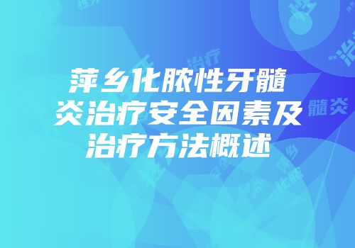 萍乡化脓性牙髓炎治疗安全因素及治疗方法概述