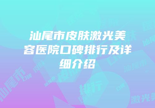 汕尾市皮肤激光美容医院口碑排行及详细介绍