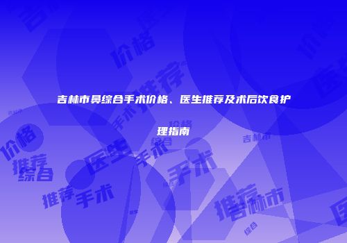 吉林市鼻综合手术价格、医生推荐及术后饮食护理指南
