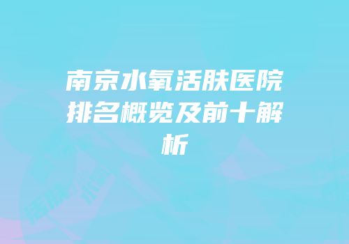 南京水氧活肤医院排名概览及前十解析
