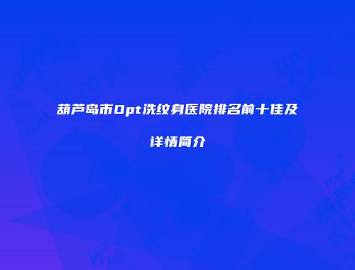 葫芦岛市Opt洗纹身医院排名前十佳及详情简介