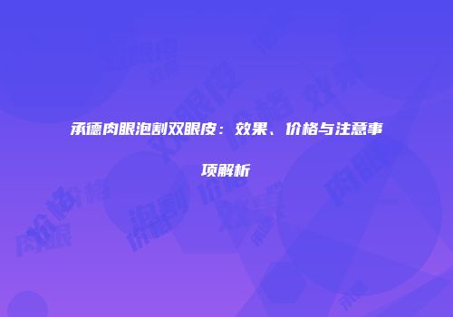 承德肉眼泡割双眼皮：效果、价格与注意事项解析