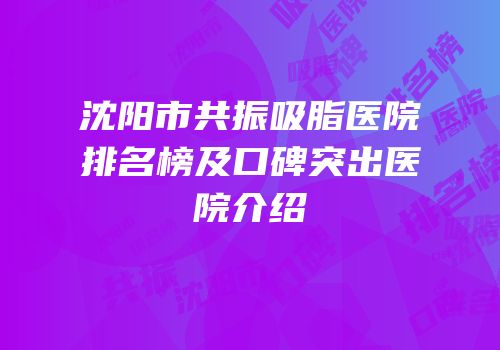 沈阳市共振吸脂医院排名榜及口碑突出医院介绍