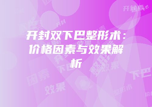 开封双下巴整形术：价格因素与效果解析