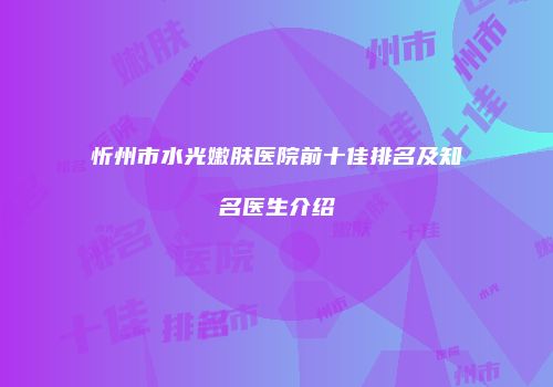 忻州市水光嫩肤医院前十佳排名及知名医生介绍