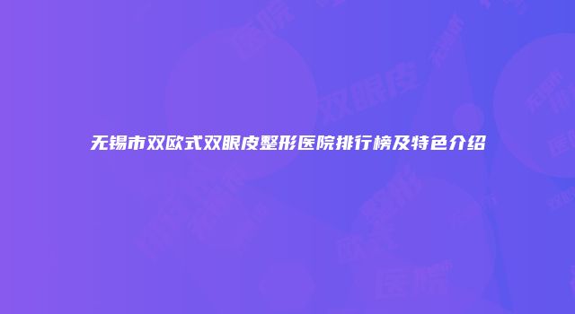 无锡市双欧式双眼皮整形医院排行榜及特色介绍