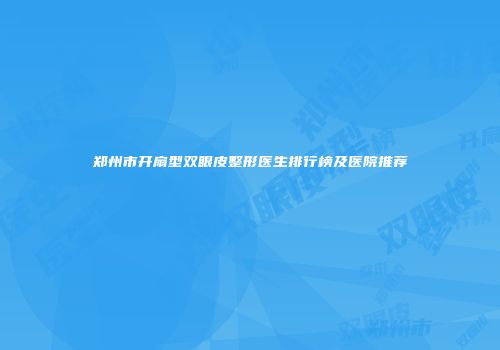 郑州市开扇型双眼皮整形医生排行榜及医院推荐