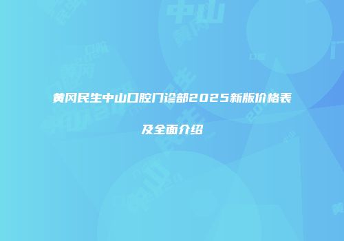 黄冈民生中山口腔门诊部2025新版价格表及全面介绍