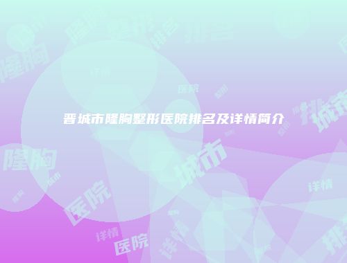 晋城市隆胸整形医院排名及详情简介