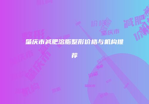 肇庆市减肥溶脂整形价格与机构推荐