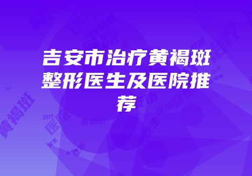 吉安市治疗黄褐斑整形医生及医院推荐